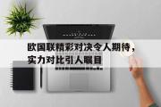 GOGO体育娱乐网页版-欧国联精彩对决令人期待，实力对比引人瞩目