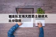 GOGO体育在线注册-掘金队主场大胜爵士继续大比分取胜