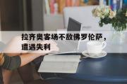 GOGO体育在线注册-拉齐奥客场不敌佛罗伦萨，遭遇失利