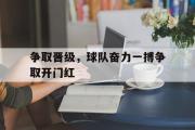 GOGO体育娱乐网页版-争取晋级，球队奋力一搏争取开门红