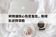 GOGO体育官方网址-利物浦核心伤愈复出，助球队逆转获胜