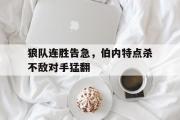 GOGO体育娱乐网页版-狼队连胜告急，伯内特点杀不敌对手猛翻