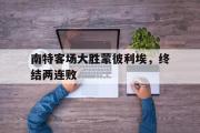 GOGO体育娱乐网页版-南特客场大胜蒙彼利埃，终结两连败