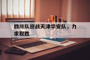 GOGO体育娱乐网页版-四川队迎战天津华安队，力求取胜