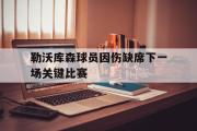 GOGO体育娱乐网页版-勒沃库森球员因伤缺席下一场关键比赛