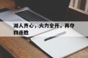 GOGO体育在线注册-湖人齐心，火力全开，再夺四连胜