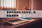 GOGO体育官方网址-奥地利足球队力压对手，获得重要胜利