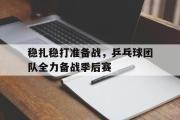 GOGO体育在线注册-稳扎稳打准备战，乒乓球团队全力备战季后赛