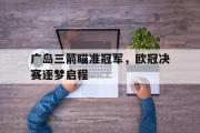GOGO体育官方网址-广岛三箭瞄准冠军，欧冠决赛逐梦启程