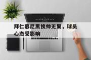 GOGO体育娱乐网页版-拜仁慕尼黑换帅无果，球员心态受影响