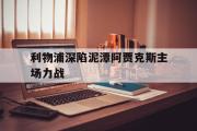 GOGO体育官方网址-利物浦深陷泥潭阿贾克斯主场力战