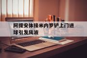 GOGO体育官方网址-阿提安体接米内罗铲上门进球引发风波