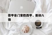 GOGO体育娱乐网页版-德甲豪门客胜西甲，晋级八强
