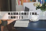 GOGO体育娱乐网页版-本土球员進攻端發揮突出，幫助球隊獲勝
