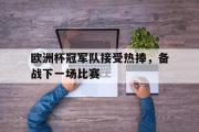 GOGO体育在线注册-欧洲杯冠军队接受热捧，备战下一场比赛