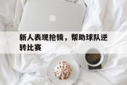 GOGO体育在线注册-新人表现抢镜，帮助球队逆转比赛