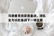GOGO体育娱乐网页版-马德里竞技紧张备战，球队全力以赴备战下一场比赛
