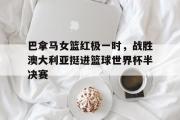 GOGO体育娱乐网页版-巴拿马女篮红极一时，战胜澳大利亚挺进篮球世界杯半决赛