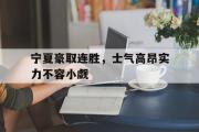 GOGO体育娱乐网页版-宁夏豪取连胜，士气高昂实力不容小觑
