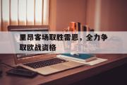 GOGO体育在线注册-里昂客场取胜雷恩，全力争取欧战资格