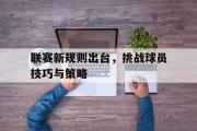 GOGO体育在线注册-联赛新规则出台，挑战球员技巧与策略
