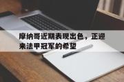 GOGO体育官方网址-摩纳哥近期表现出色，正迎来法甲冠军的希望