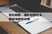 GOGO体育官方网址-轻松取胜，强队轻取对手，继续领跑积分榜
