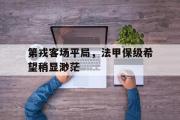 GOGO体育在线注册-第戎客场平局，法甲保级希望稍显渺茫
