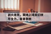 GOGO体育官方网址-战火连天，赛场上球员们拼尽全力，奋勇争胜