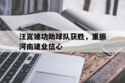 GOGO体育官方网址-汪嵩建功助球队获胜，重振河南建业信心