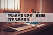 GOGO体育娱乐网页版-球队战术变化多样，备战技巧不凡励精图治