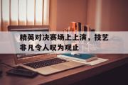 GOGO体育官方网址-精英对决赛场上上演，技艺非凡令人叹为观止