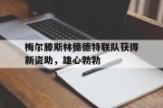 GOGO体育官方网址-梅尔滕斯林德德特联队获得新资助，雄心勃勃