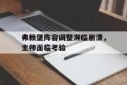 GOGO体育在线注册-弗赖堡阵容调整濒临崩溃，主帅面临考验