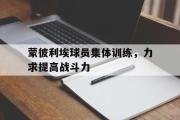 GOGO体育娱乐网页版-蒙彼利埃球员集体训练，力求提高战斗力