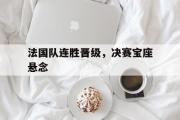 GOGO体育官方网址-法国队连胜晋级，决赛宝座悬念