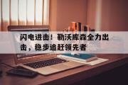 GOGO体育娱乐网页版-闪电进击！勒沃库森全力出击，稳步追赶领先者