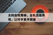 GOGO体育官方网址-太阳击败黄蜂，全队出色表现，让对手束手就擒
