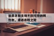 GOGO体育在线注册-伯恩茅斯主场不敌托特纳姆热刺，遭遇连败之势