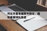 GOGO体育官方网址-河北华夏幸福意外败北，困境暴露球队隐患