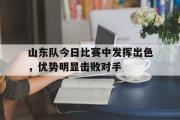 GOGO体育在线注册-山东队今日比赛中发挥出色，优势明显击败对手