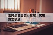 GOGO体育官方网址-雷阿尔巴靠实力赢球，实现冠军梦想
