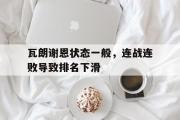 GOGO体育娱乐网页版-瓦朗谢恩状态一般，连战连败导致排名下滑