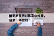 GOGO体育官方网址-俄罗斯备战对阵塞尔维亚，迎来一场激战