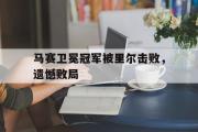 GOGO体育在线注册-马赛卫冕冠军被里尔击败，遗憾败局