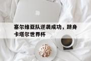 GOGO体育官方网址-塞尔维亚队逆袭成功，跻身卡塔尔世界杯