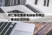 GOGO体育在线注册-拜仁慕尼黑底莱赫维奇横扫，晋级欧冠四强！