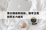 GOGO体育官方网址-莱比锡击败劲旅，德甲卫冕冠军无力回天