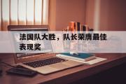 GOGO体育在线注册-法国队大胜，队长荣膺最佳表现奖