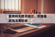 GOGO体育娱乐网页版-奥地利大胜苏格兰，积极备战淘汰赛阶段